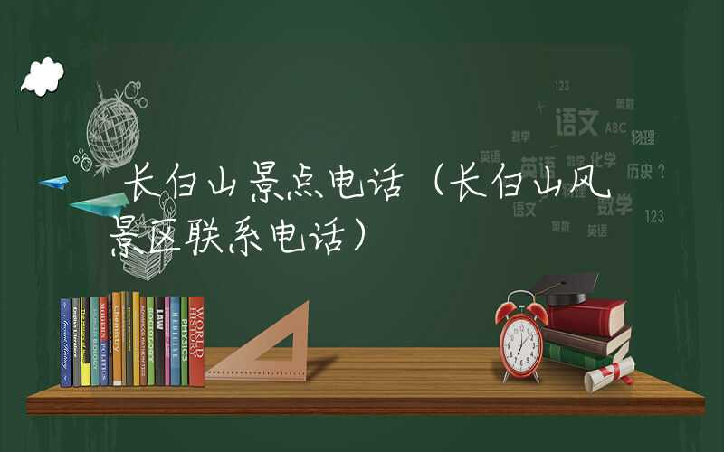 长白山景点电话（长白山风景区联系电话）