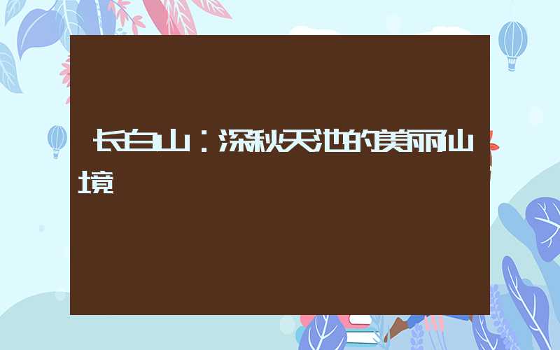 长白山：深秋天池的美丽仙境