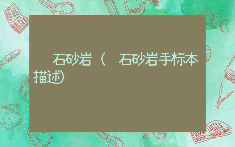 长石砂岩(长石砂岩手标本描述)