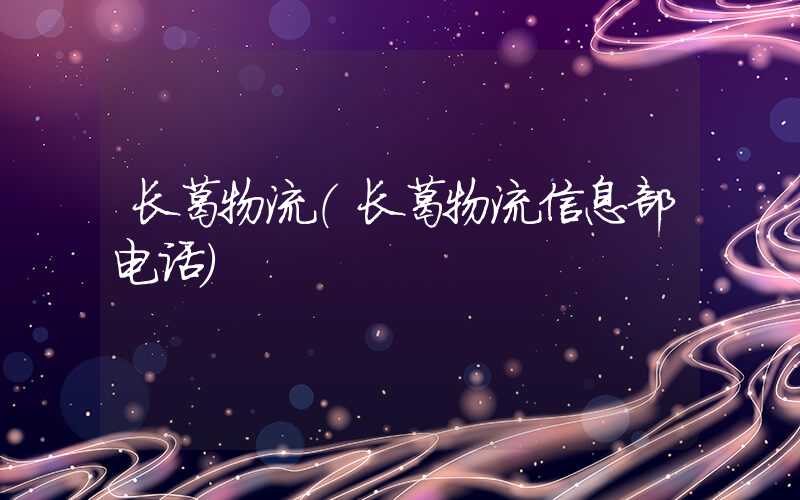 长葛物流（长葛物流信息部电话）