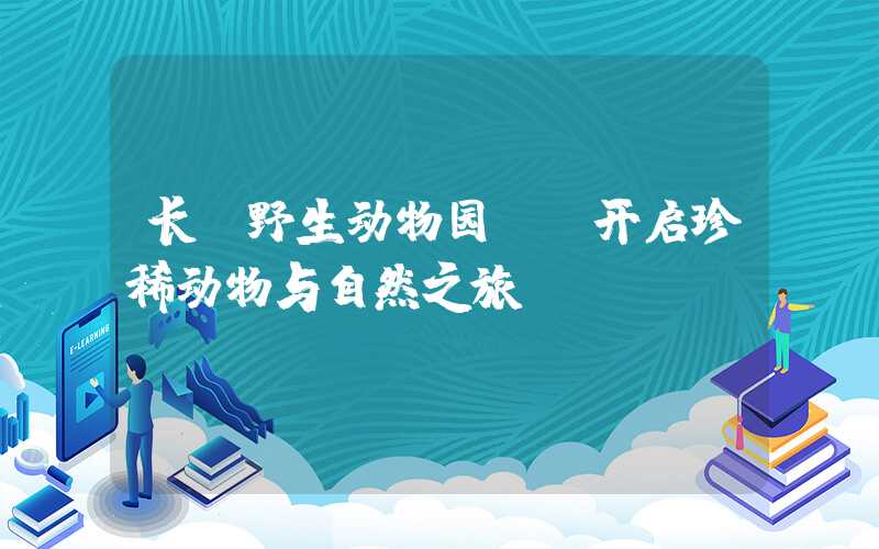 长隆野生动物园——开启珍稀动物与自然之旅