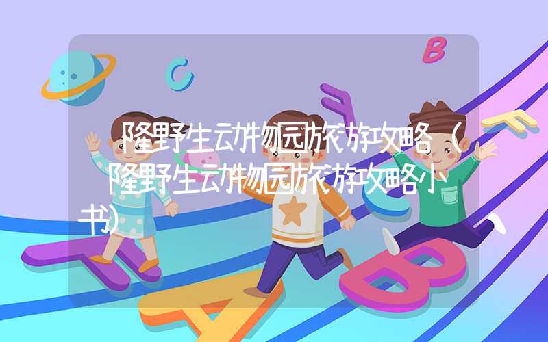 长隆野生动物园旅游攻略（长隆野生动物园旅游攻略小红书）