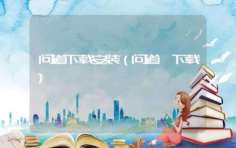 问道下载安装（问道 下载）