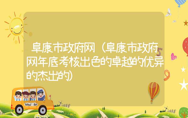 阜康市政府网（阜康市政府网年底考核出色的卓越的优异的杰出的）