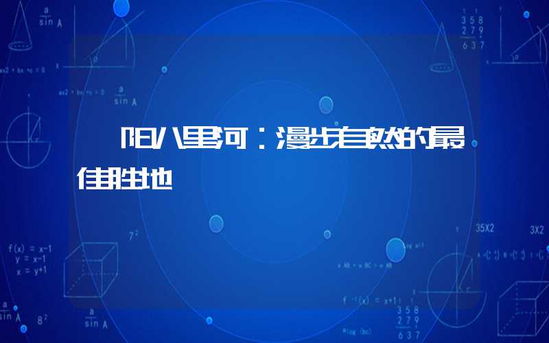 阜阳八里河：漫步自然的最佳胜地