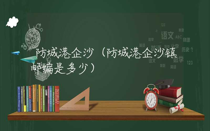 防城港企沙（防城港企沙镇邮编是多少）