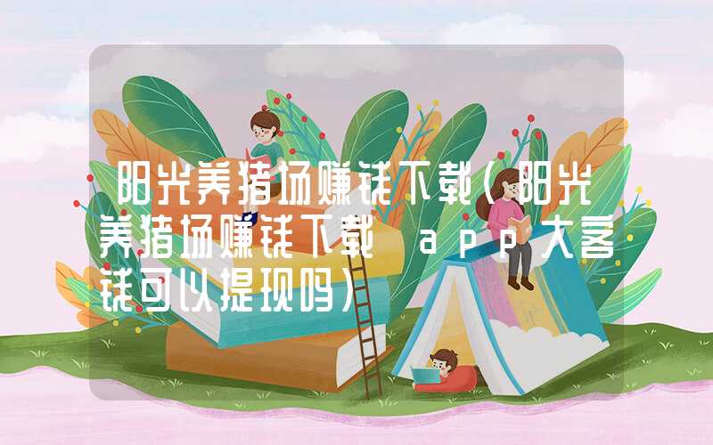 阳光养猪场赚钱下载（阳光养猪场赚钱下载 app大客钱可以提现吗）