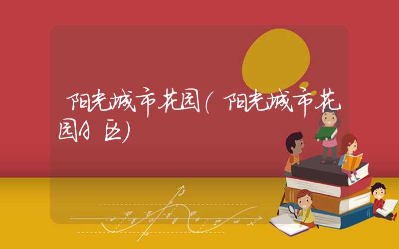 阳光城市花园（阳光城市花园A区）