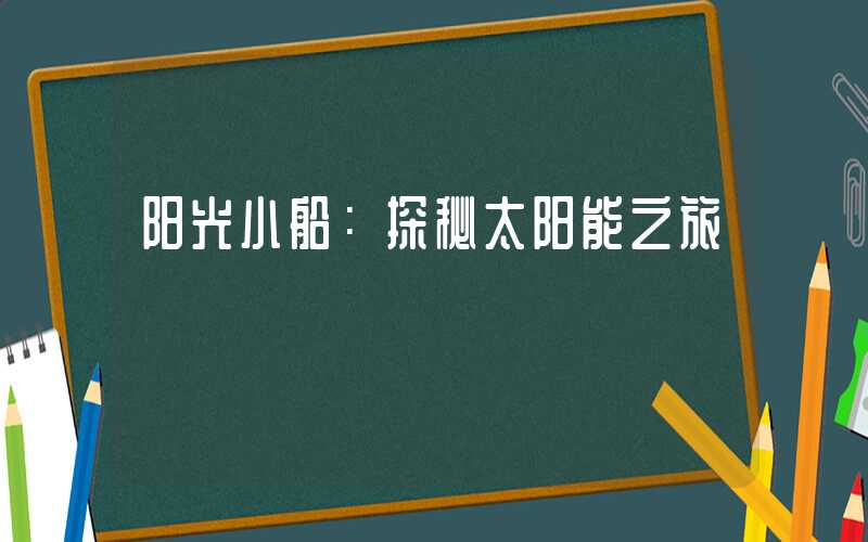 阳光小船：探秘太阳能之旅