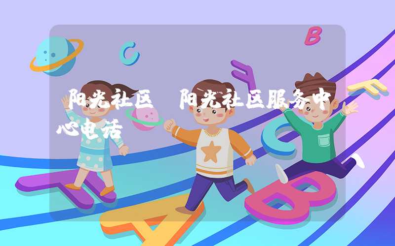 阳光社区（阳光社区服务中心电话）