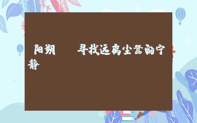 阳朔——寻找远离尘嚣的宁静