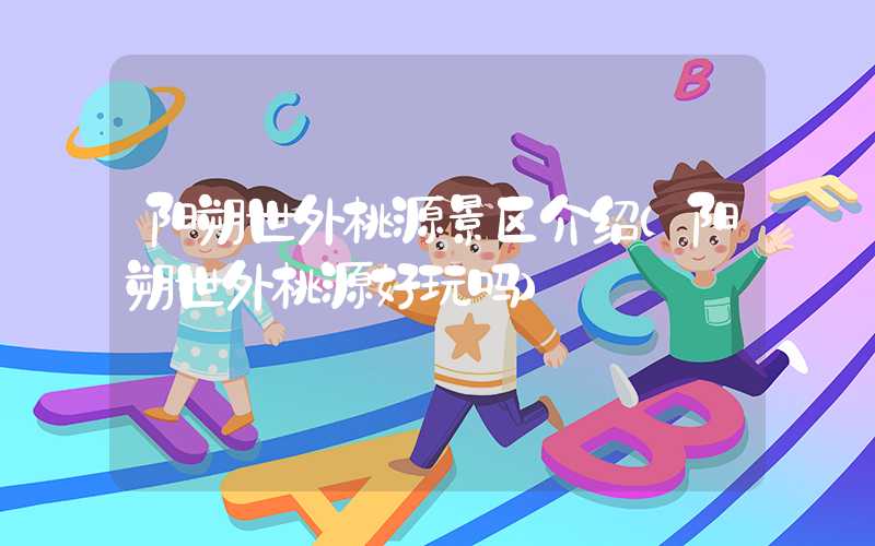阳朔世外桃源景区介绍（阳朔世外桃源好玩吗）