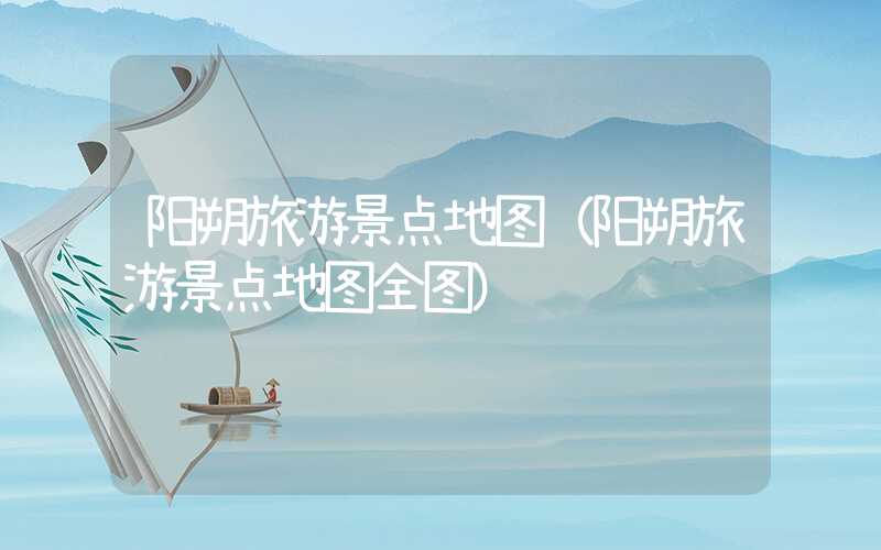 阳朔旅游景点地图（阳朔旅游景点地图全图）