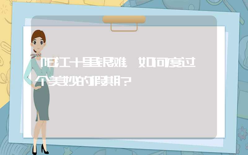 阳江十里银滩，如何度过一个美妙的假期？