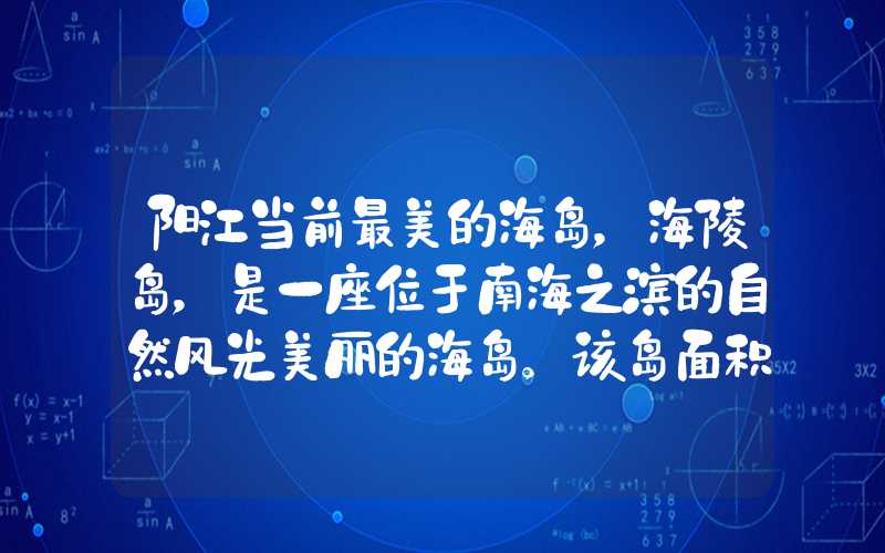阳江当前最美的海岛,海陵岛,是一座位于南海之滨的自然风光美丽的海岛。该岛面积约4.4平方公里,距离阳江市区17公里,是个适合旅游的好去处。