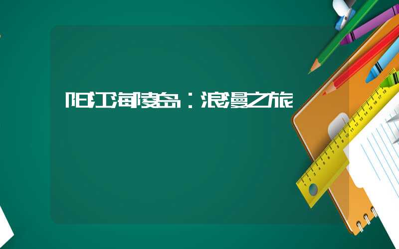 阳江海陵岛：浪漫之旅