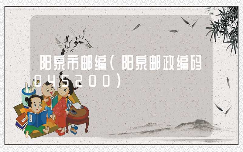 阳泉市邮编（阳泉邮政编码045200）