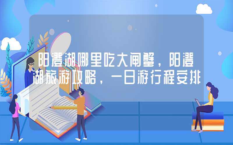 阳澄湖哪里吃大闸蟹，阳澄湖旅游攻略，一日游行程安排
