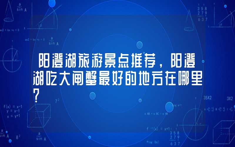 阳澄湖旅游景点推荐，阳澄湖吃大闸蟹最好的地方在哪里？