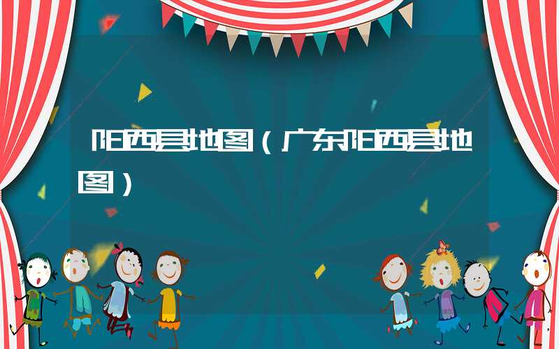 阳西县地图（广东阳西县地图）