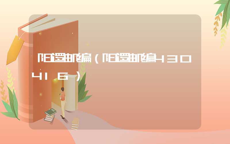 阳逻邮编(阳逻邮编430416)