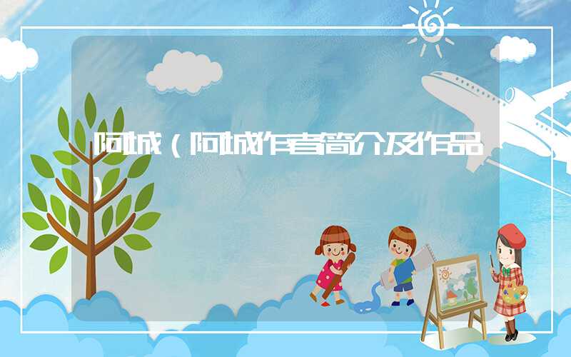 阿城（阿城作者简介及作品）