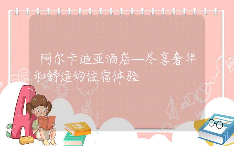 阿尔卡迪亚酒店—尽享奢华和舒适的住宿体验