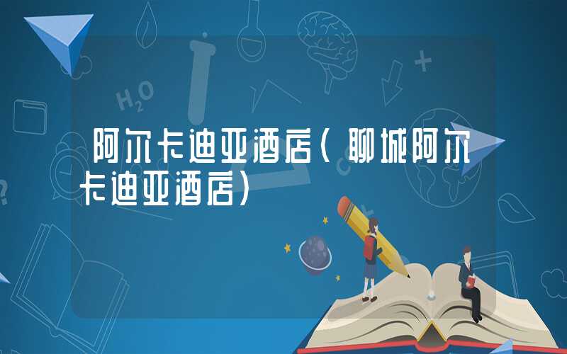 阿尔卡迪亚酒店（聊城阿尔卡迪亚酒店）