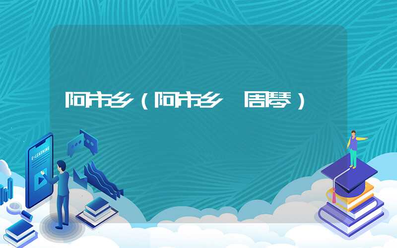 阿市乡(阿市乡 周琴)