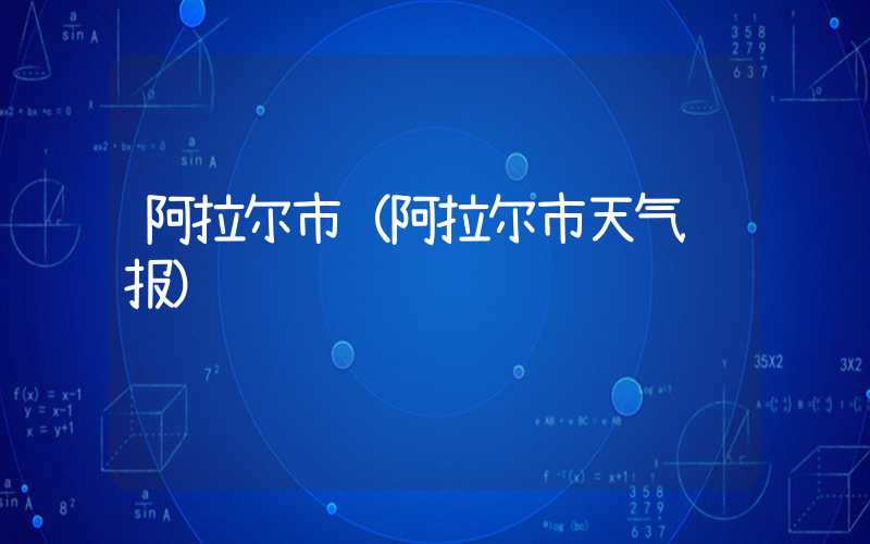 阿拉尔市（阿拉尔市天气预报）