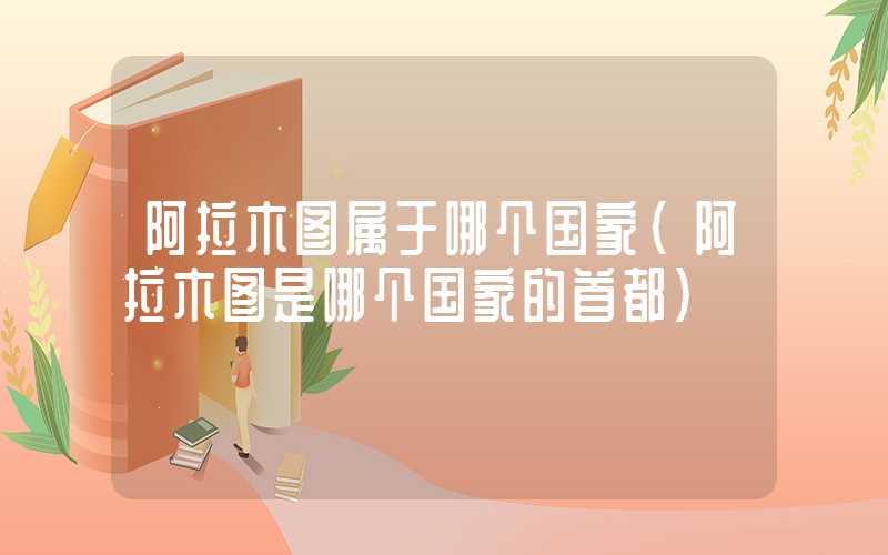 阿拉木图属于哪个国家(阿拉木图是哪个国家的首都)