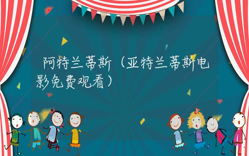 阿特兰蒂斯(亚特兰蒂斯电影免费观看)
