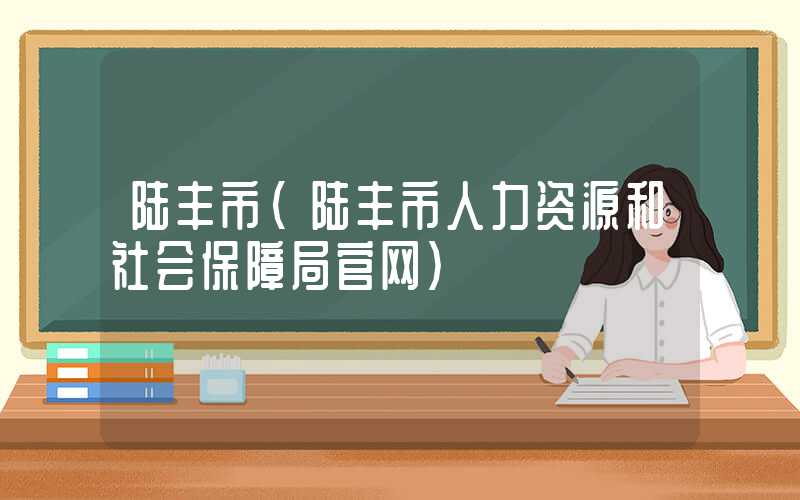陆丰市（陆丰市人力资源和社会保障局官网）