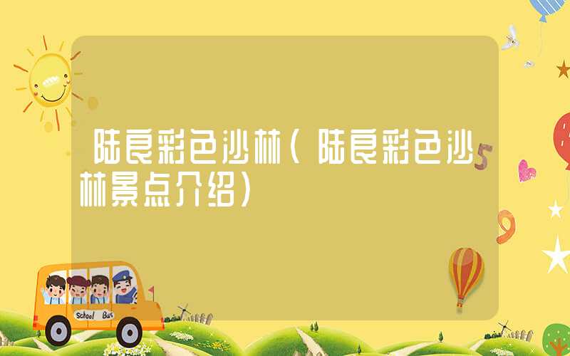陆良彩色沙林（陆良彩色沙林景点介绍）