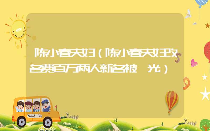 陈小春夫妇（陈小春夫妇改名费百万两人新名被曝光）