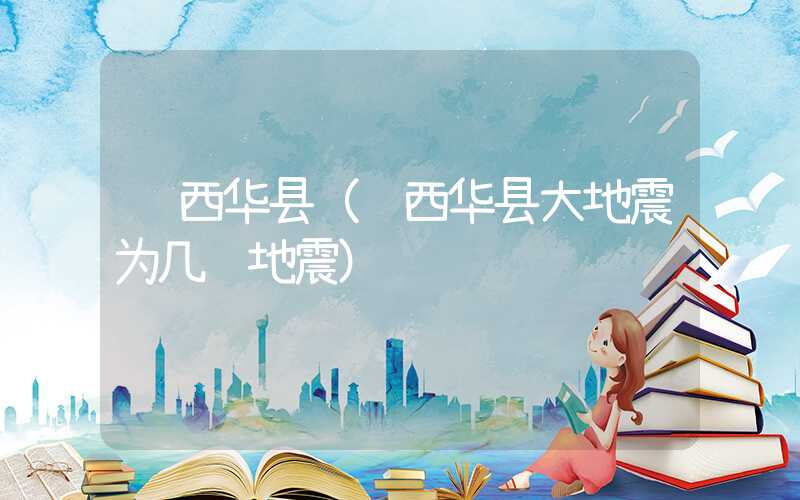 陕西华县（陕西华县大地震为几级地震）