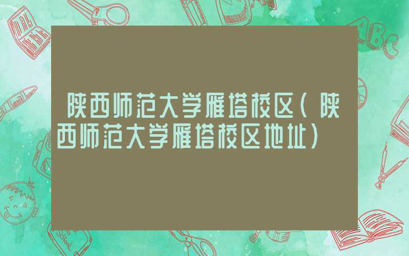 陕西师范大学雁塔校区(陕西师范大学雁塔校区地址)