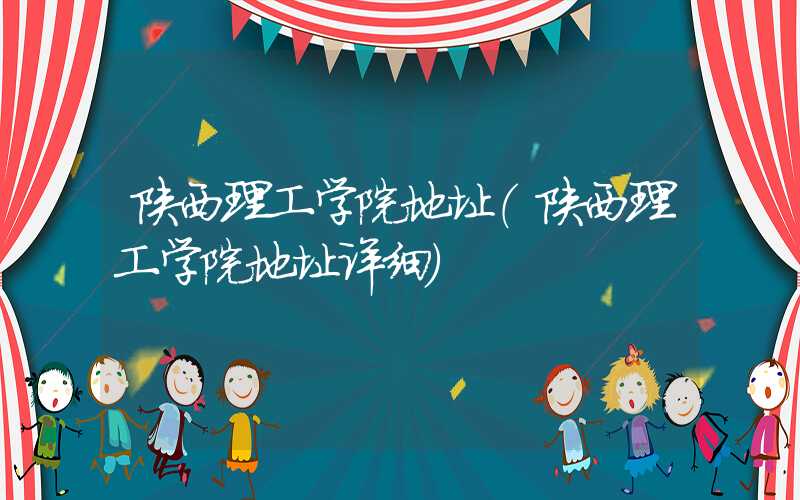 陕西理工学院地址（陕西理工学院地址详细）