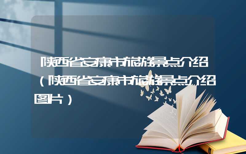 陕西省安康市旅游景点介绍（陕西省安康市旅游景点介绍图片）