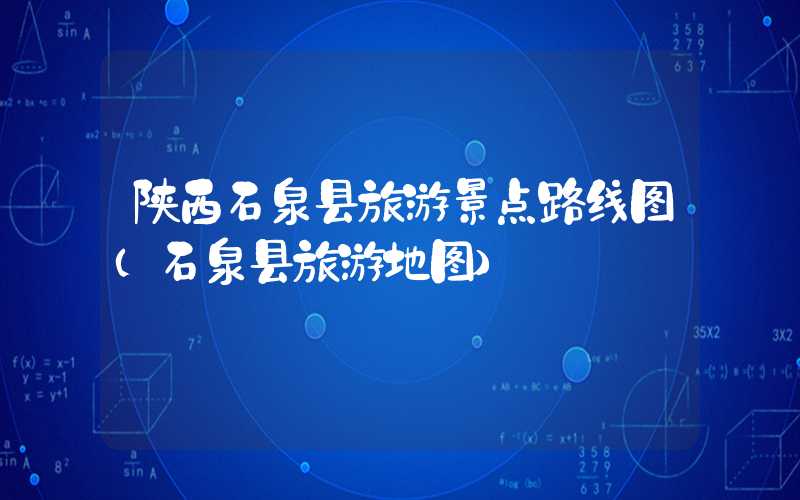 陕西石泉县旅游景点路线图(石泉县旅游地图)