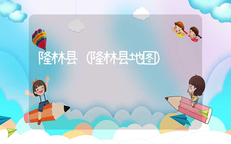 隆林县（隆林县地图）