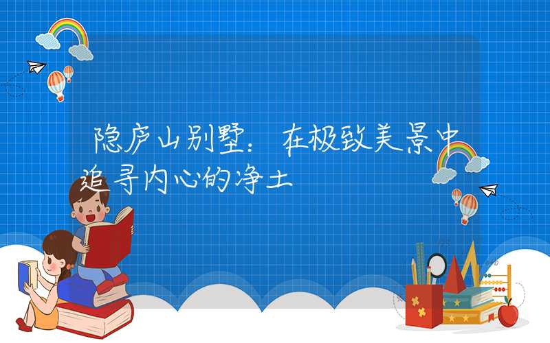 隐庐山别墅：在极致美景中追寻内心的净土