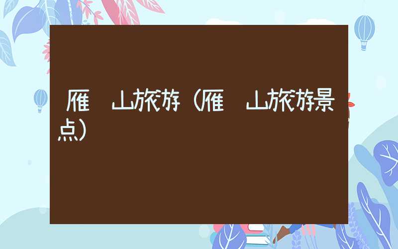雁荡山旅游(雁荡山旅游景点)