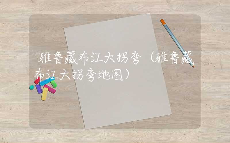雅鲁藏布江大拐弯（雅鲁藏布江大拐弯地图）