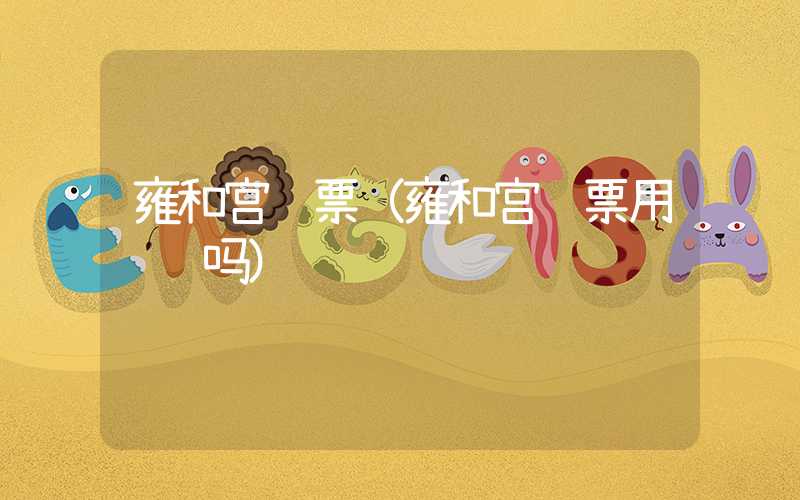 雍和宫门票（雍和宫门票用预约吗）