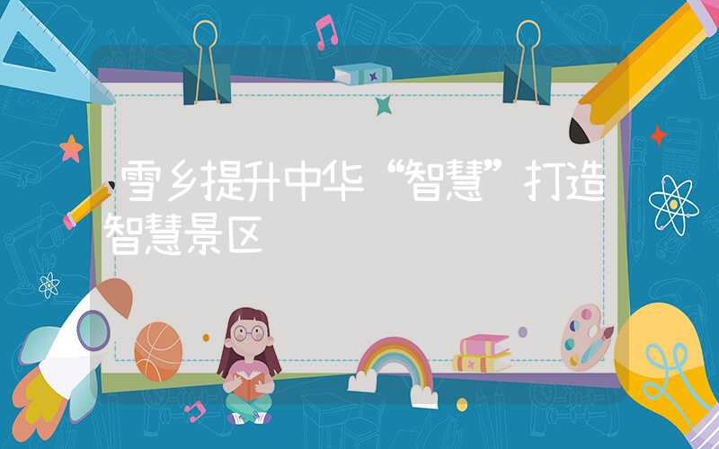 雪乡提升中华“智慧”打造智慧景区