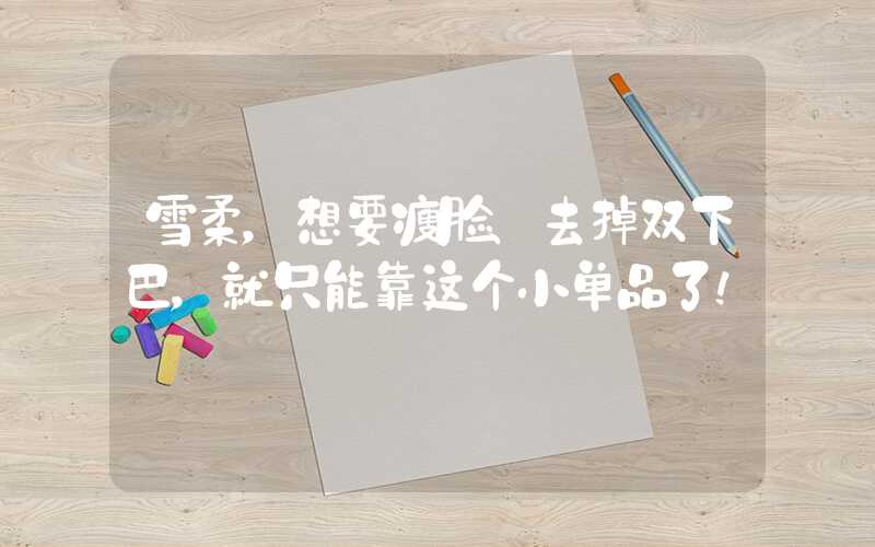 雪柔，想要瘦脸、去掉双下巴，就只能靠这个小单品了！