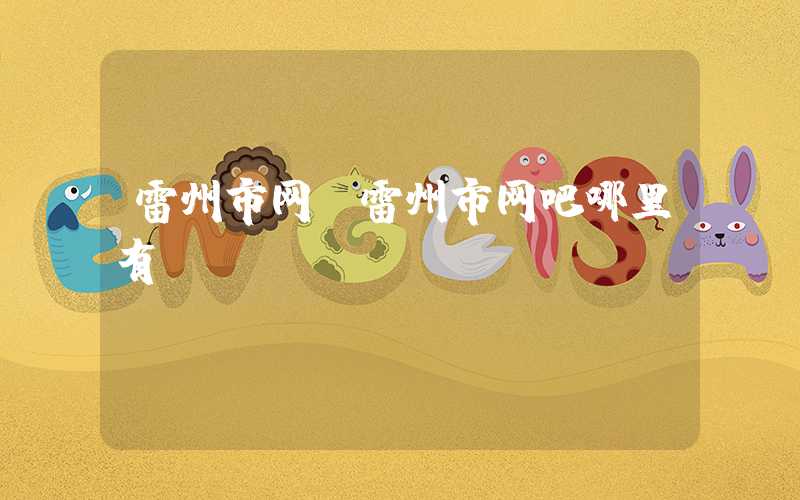 雷州市网(雷州市网吧哪里有)