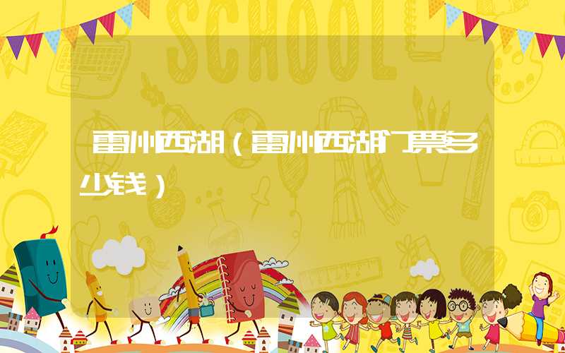 雷州西湖（雷州西湖门票多少钱）