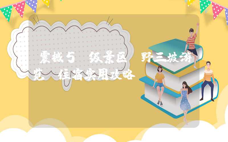 震撼5A级景区：野三坡游览+住宿实用攻略